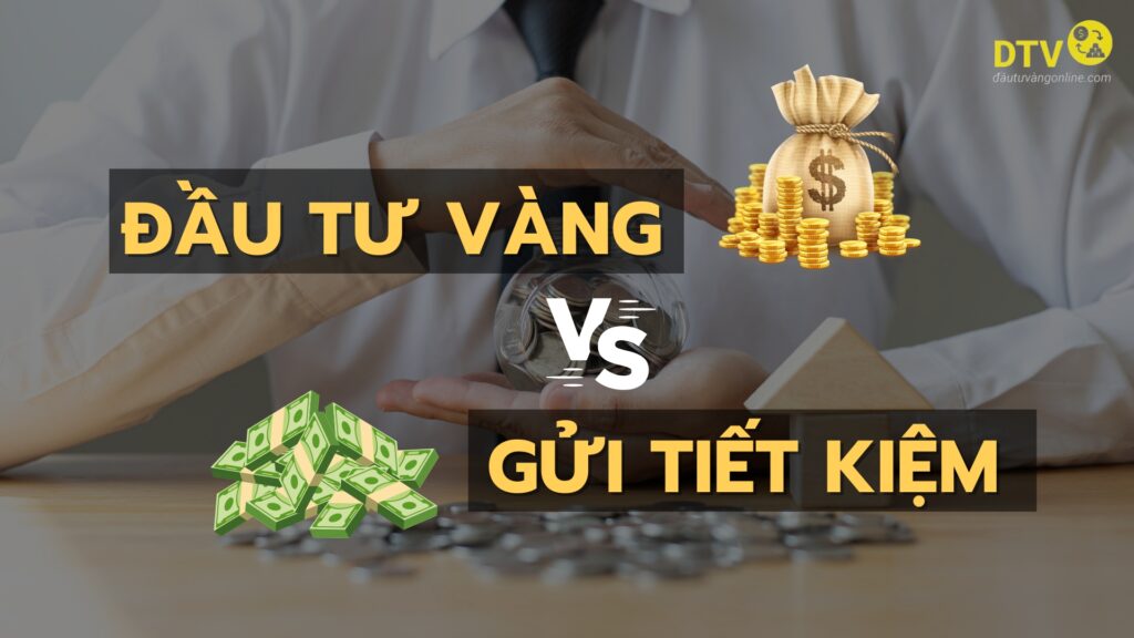 nên đầu tư vàng hay gửi tiết kiệm