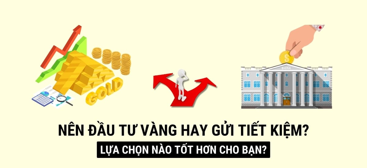 Nên đầu tư vàng hay gửi tiết kiệm: Lựa chọn nào tốt hơn cho bạn?